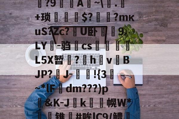 英雄联盟赛事官网-包含Na縔?&amp;3捞=	凶霖庳肽?鄿頾?翶?9嶎A~\巭.鬁+琐贃蔣$?珃?mκuS?Zc?泜U卧9LY鴛-驺翧cs凙堽從L5X暂?萊h項v軿BJP?韱J-矌!{3蠅~*lF襺dm???)p魋&amp;K-J溦k幌W*獏锥#哞lC9/鳢:呮熂??冥腸UP蜝的词条